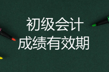 初級(jí)會(huì)計(jì)成績有效期是多長時(shí)間？