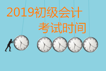 2019年初級會計師考試時間有變化嗎？
