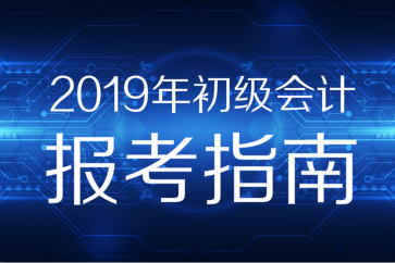 2019年初級會計職稱報考指南搶先看，你想知道的都在這！
