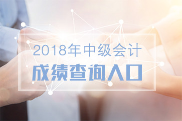 2018年中級會計考試成績查詢入口在哪？哪天開通？