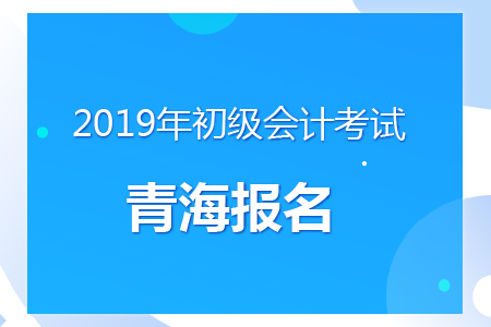 青海2019年初級會計報名時間及考務(wù)安排通知