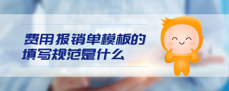 費(fèi)用報(bào)銷單模板的填寫(xiě)規(guī)范是什么