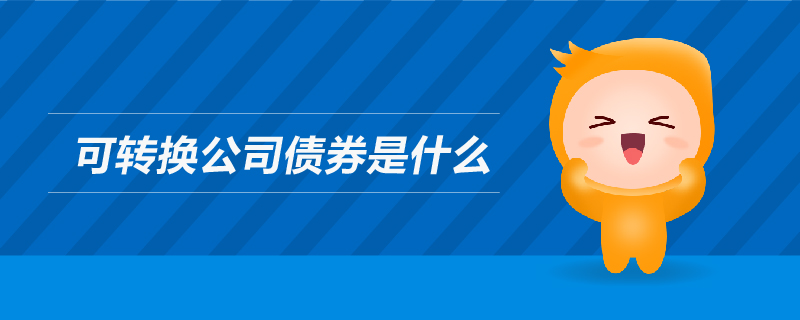可轉(zhuǎn)換公司債券是什么