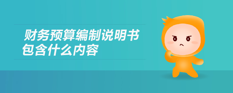 財(cái)務(wù)預(yù)算編制說明書包含什么內(nèi)容？