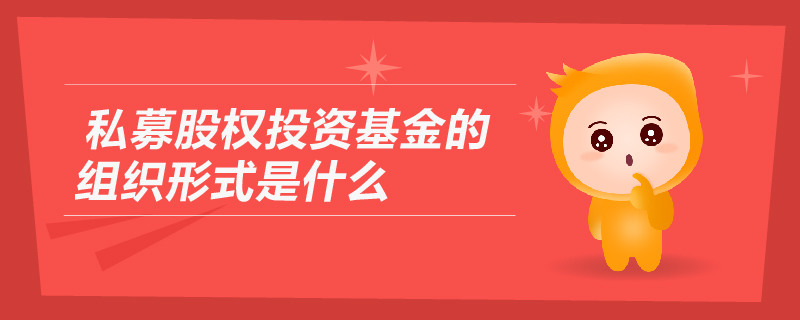 私募股權投資基金的組織形式是什么？