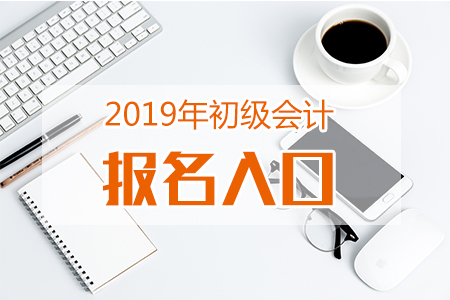 天津2019年初級會計補報名入口11月29日開通，這些注意事項需了解！