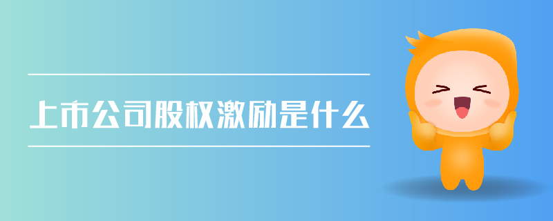 上市公司股權(quán)激勵是什么