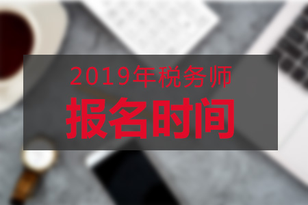 山東2019年稅務師報名時間，報名需要做哪些準備？