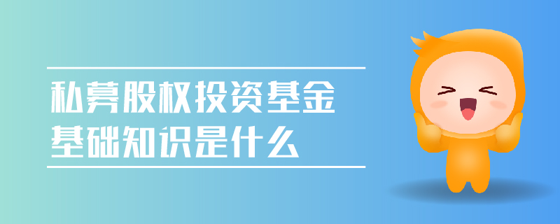 私募股權(quán)投資基金基礎(chǔ)知識是什么
