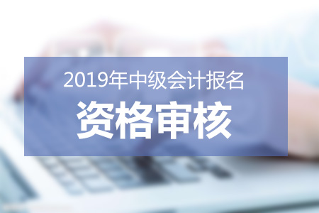 青海2019年中級(jí)會(huì)計(jì)報(bào)名條件審核信息
