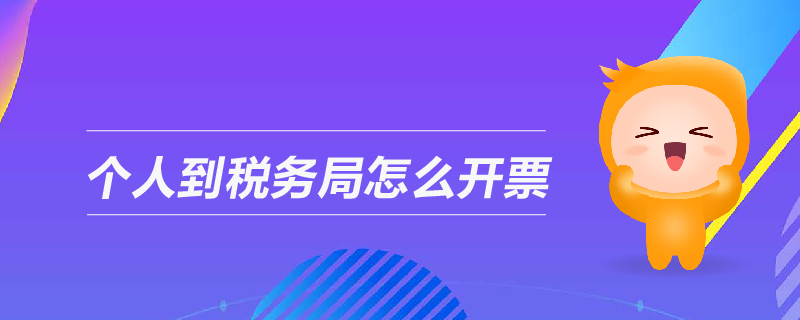 個(gè)人到稅務(wù)局怎么開(kāi)票