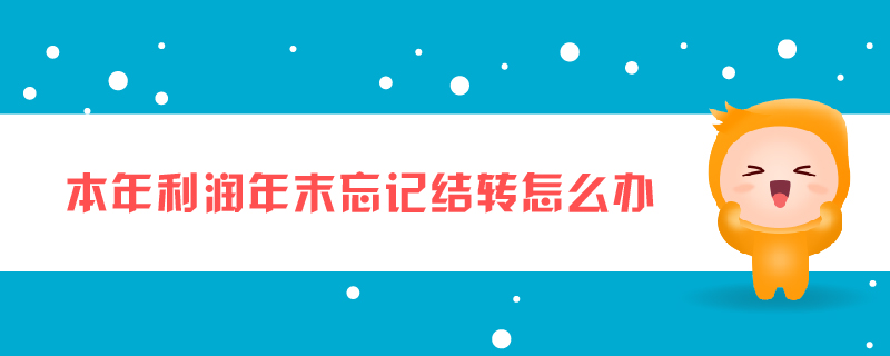 本年利潤(rùn)年末忘記結(jié)轉(zhuǎn)怎么辦