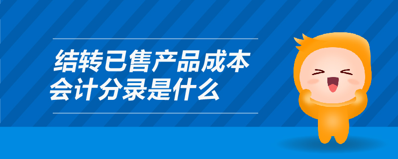 結(jié)轉(zhuǎn)已售產(chǎn)品成本會計分錄是什么
