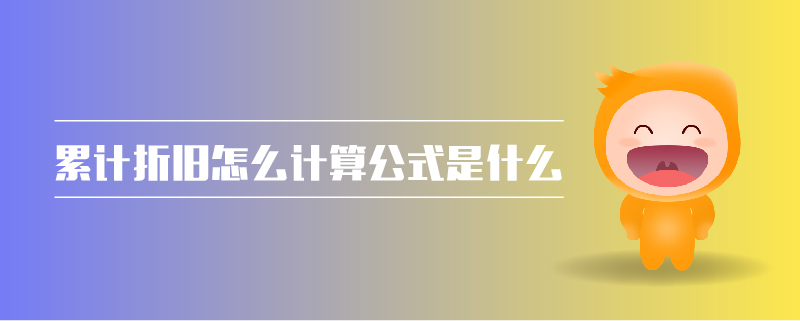 累計(jì)折舊怎么計(jì)算公式是什么