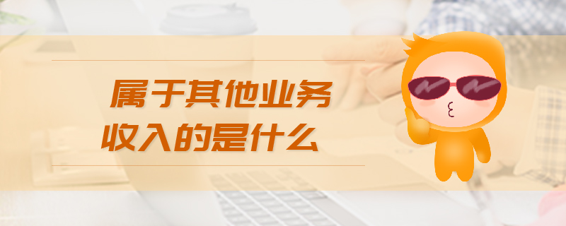 屬于其他業(yè)務(wù)收入的是什么