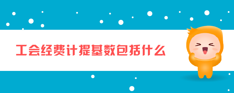 工會經(jīng)費計提基數(shù)包括什么