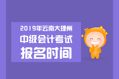 2019年云南大理州中級會計考試報名時間是哪天？