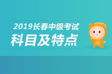 2019年長(zhǎng)春中級(jí)會(huì)計(jì)考試科目及特點(diǎn)都是什么？