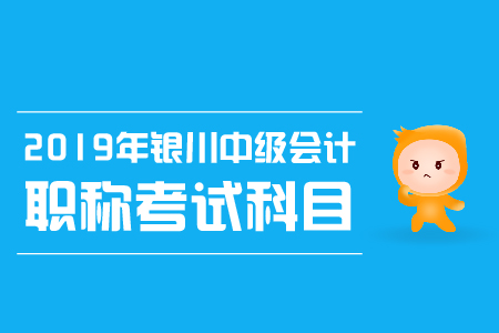 2019年銀川中級(jí)會(huì)計(jì)職稱考試科目有哪些，考試時(shí)間是？