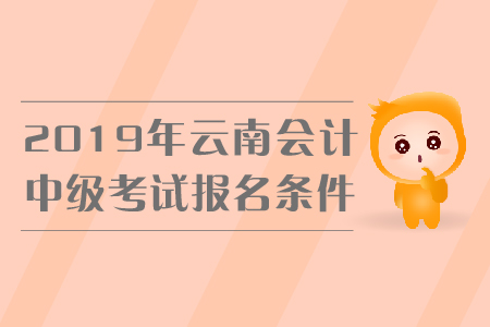 2019年云南中級會計考試報名條件是什么？