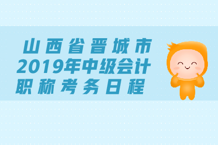 山西省晉城市2019年中級(jí)會(huì)計(jì)職稱考務(wù)日程安排是什么？