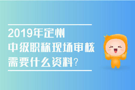 2019年定州中級(jí)職稱現(xiàn)場(chǎng)審核需要什么資料？