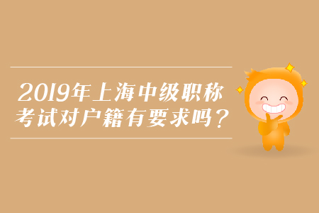 2019年上海中級(jí)職稱考試對(duì)戶籍有要求嗎？