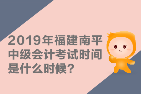 2019年福建南平中級(jí)會(huì)計(jì)考試時(shí)間是什么時(shí)候？
