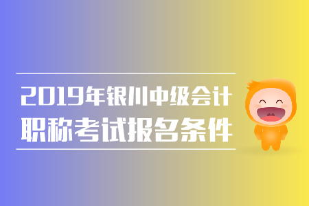 2019年銀川中級(jí)會(huì)計(jì)職稱(chēng)報(bào)名條件有哪些？