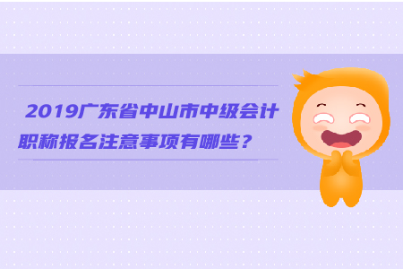2019廣東省中山市中級會計職稱報名注意事項有哪些？