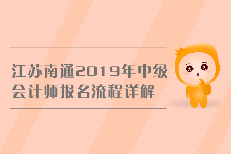 江蘇南通2019年中級會(huì)計(jì)師報(bào)名流程詳解