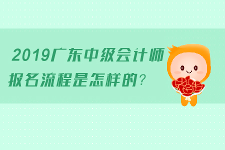 2019廣東中級會計師報名流程是怎樣的？