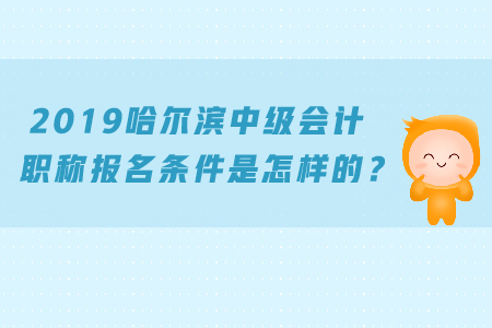 2019哈爾濱中級(jí)會(huì)計(jì)職稱(chēng)報(bào)名條件是怎樣的？