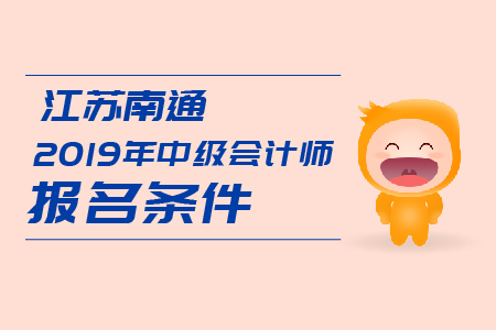 江蘇南通2019年中級(jí)會(huì)計(jì)師報(bào)名條件