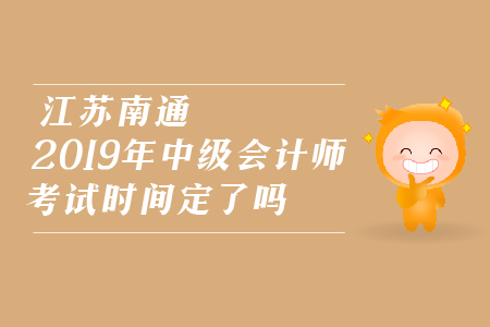江蘇南通2019年中級會計(jì)師考試時間定了嗎？