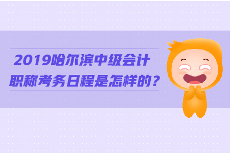 2019哈爾濱中級會計(jì)職稱考務(wù)日程是怎樣的？