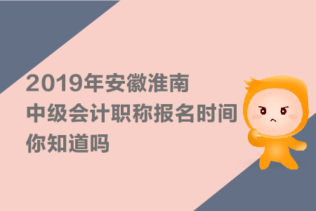2019年安徽淮南中級(jí)會(huì)計(jì)職稱報(bào)名時(shí)間，你知道嗎？