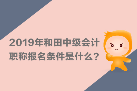 2019年和田中級會計職稱報名條件是什么？
