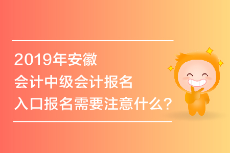 2019年安徽會計中級會計報名入口報名需要注意什么？