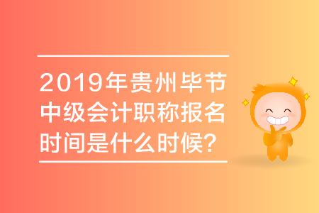 2019年貴州畢節(jié)中級會計職稱報名時間是什么時候？