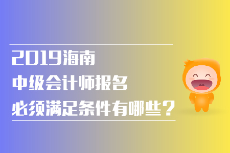 2019年海南中級會計師報名必須滿足條件有哪些？