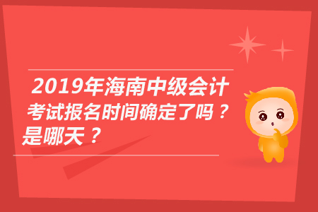 2019年海南中級會計考試報名時間確定了嗎？是哪天？