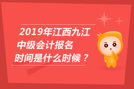 2019年江西九江中級會(huì)計(jì)報(bào)名時(shí)間是什么時(shí)候？