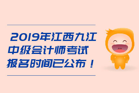 2019年江西九江中級會計師考試報名時間已公布！