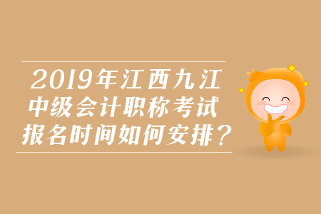 2019年江西九江中級(jí)會(huì)計(jì)職稱考試報(bào)名時(shí)間如何安排？