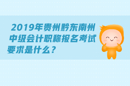2019年貴州黔東南州中級會計(jì)職稱報(bào)名考試要求是什么？