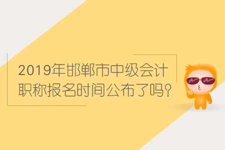 2019年邯鄲市中級(jí)會(huì)計(jì)職稱報(bào)名時(shí)間公布了嗎？