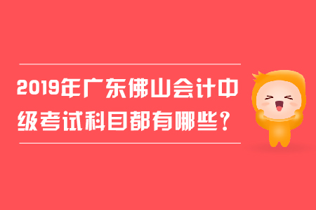 2019年廣東佛山會計中級考試科目都有哪些？