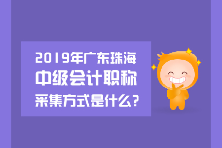 2019年廣東珠海中級會計(jì)職稱采集方式是什么？