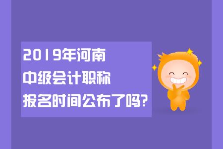 2019年河南中級(jí)會(huì)計(jì)職稱報(bào)名時(shí)間公布了嗎？